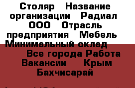 Столяр › Название организации ­ Радиал, ООО › Отрасль предприятия ­ Мебель › Минимальный оклад ­ 30 000 - Все города Работа » Вакансии   . Крым,Бахчисарай